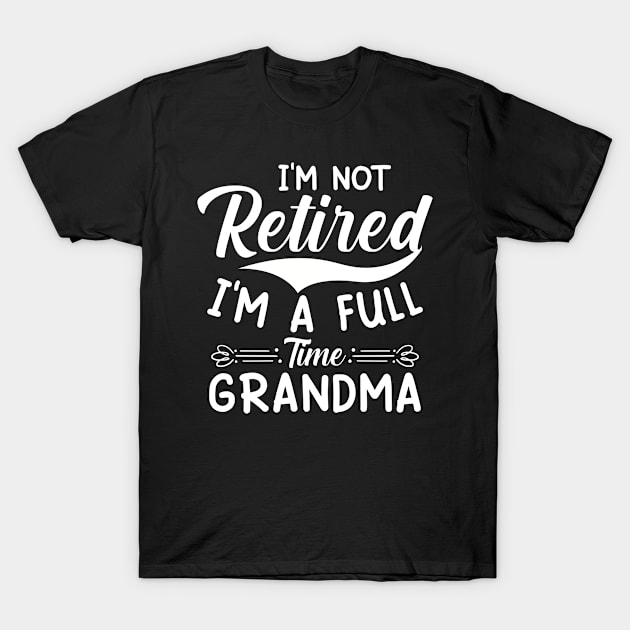 I Am Not Retired I’m A Full Time Grandma T-Shirt by Houseofwinning